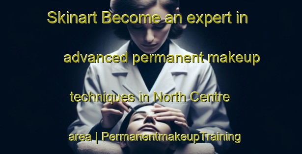 Skinart Become an expert in advanced permanent makeup techniques in North Centre area | PermanentmakeupTraining | PermanentmakeupClasses | SkinartTraining-United States